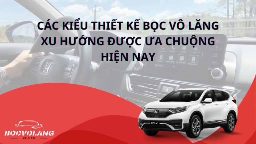 Các kiểu thiết kế bọc vô lăng xu hướng được ưa chuộng hiện nay