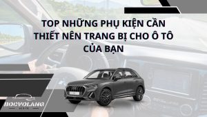 Top những phụ kiện cần thiết nên trang bị cho ô tô của bạn